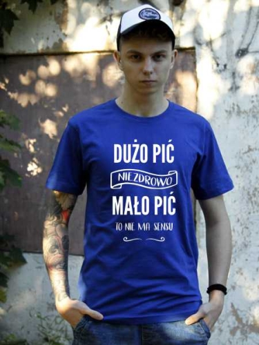 Koszulka DUŻO PIĆ, NIEZDOWO. MAŁO PIĆ, TO NIE MA SENSU